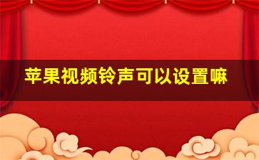 苹果视频铃声可以设置嘛