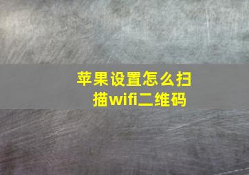 苹果设置怎么扫描wifi二维码