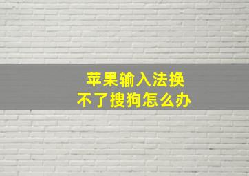 苹果输入法换不了搜狗怎么办