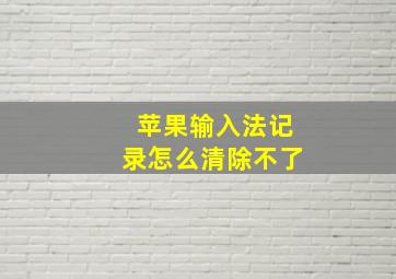 苹果输入法记录怎么清除不了