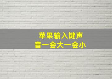 苹果输入键声音一会大一会小