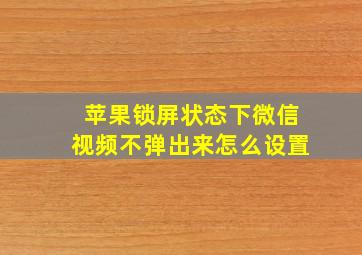 苹果锁屏状态下微信视频不弹出来怎么设置