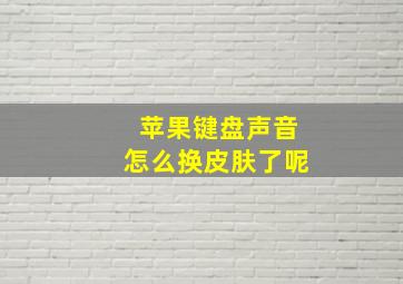 苹果键盘声音怎么换皮肤了呢