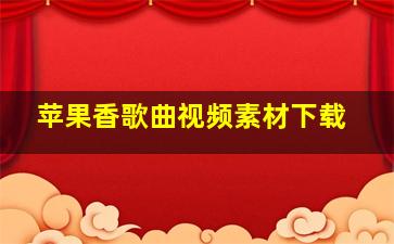 苹果香歌曲视频素材下载