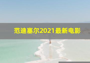 范迪塞尔2021最新电影