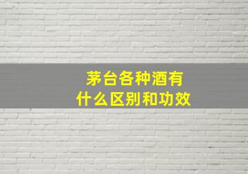 茅台各种酒有什么区别和功效