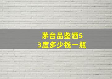 茅台品鉴酒53度多少钱一瓶