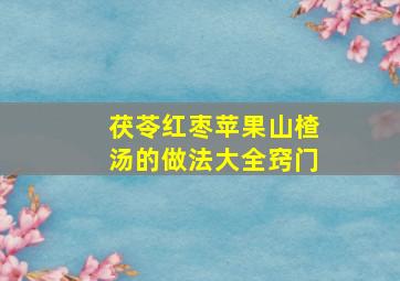 茯苓红枣苹果山楂汤的做法大全窍门