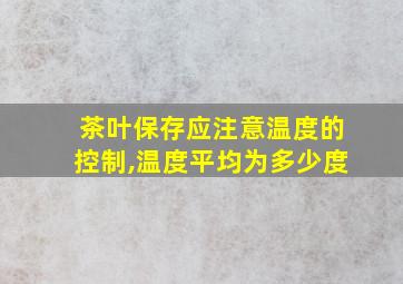 茶叶保存应注意温度的控制,温度平均为多少度