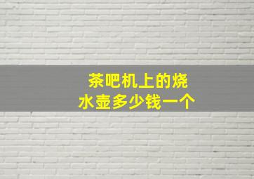 茶吧机上的烧水壶多少钱一个