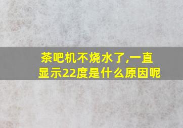 茶吧机不烧水了,一直显示22度是什么原因呢