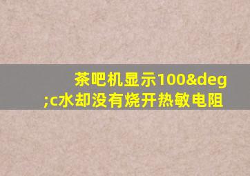 茶吧机显示100°c水却没有烧开热敏电阻