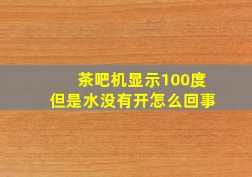 茶吧机显示100度但是水没有开怎么回事