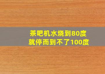 茶吧机水烧到80度就停而到不了100度