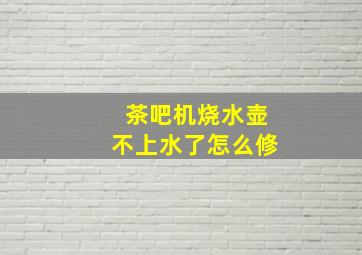 茶吧机烧水壶不上水了怎么修