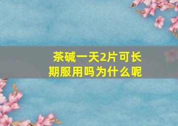 茶碱一天2片可长期服用吗为什么呢