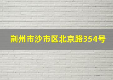 荆州市沙市区北京路354号