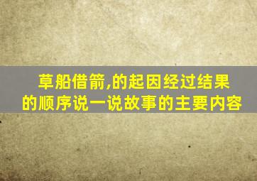 草船借箭,的起因经过结果的顺序说一说故事的主要内容