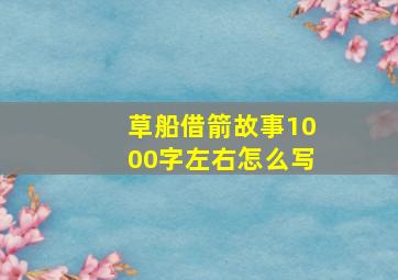 草船借箭故事1000字左右怎么写