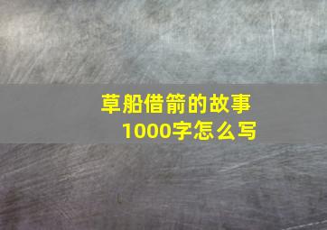 草船借箭的故事1000字怎么写