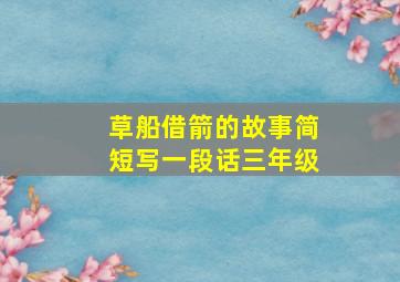 草船借箭的故事简短写一段话三年级