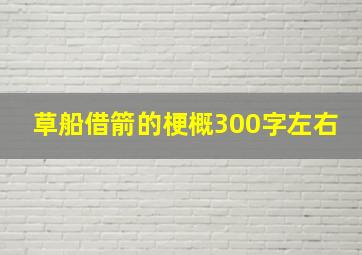 草船借箭的梗概300字左右