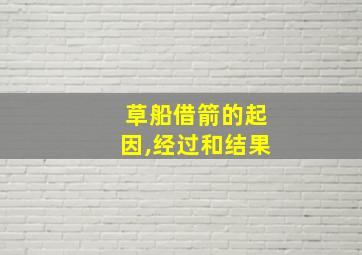 草船借箭的起因,经过和结果