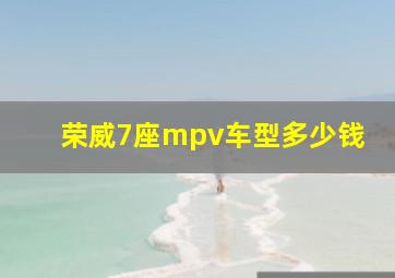 荣威7座mpv车型多少钱