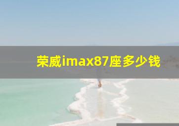 荣威imax87座多少钱