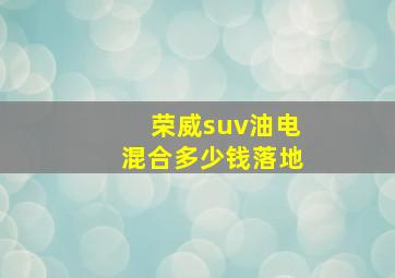 荣威suv油电混合多少钱落地