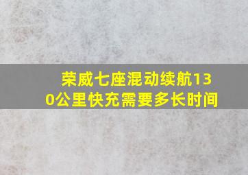 荣威七座混动续航130公里快充需要多长时间