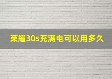 荣耀30s充满电可以用多久