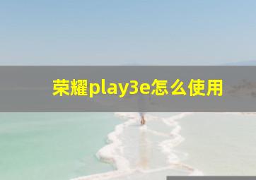 荣耀play3e怎么使用