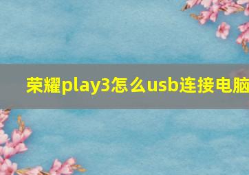 荣耀play3怎么usb连接电脑