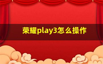 荣耀play3怎么操作