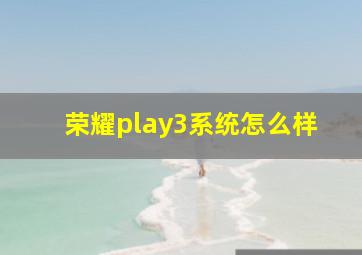 荣耀play3系统怎么样