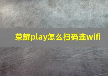 荣耀play怎么扫码连wifi