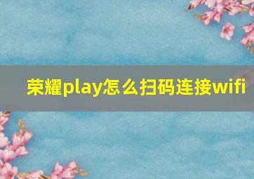 荣耀play怎么扫码连接wifi