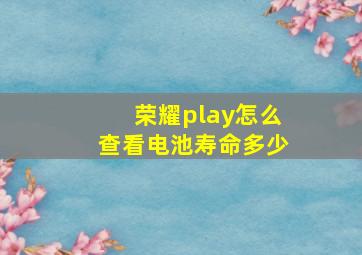 荣耀play怎么查看电池寿命多少