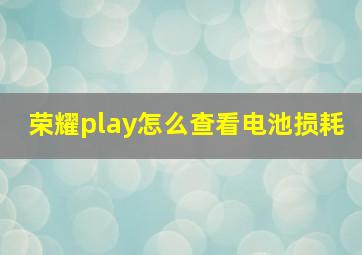 荣耀play怎么查看电池损耗