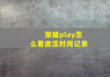 荣耀play怎么看激活时间记录