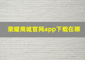 荣耀商城官网app下载在哪