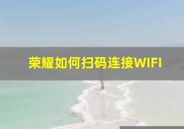 荣耀如何扫码连接WIFI