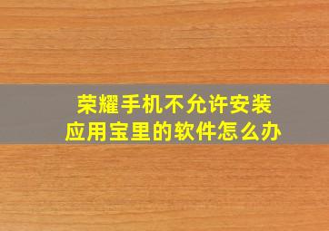 荣耀手机不允许安装应用宝里的软件怎么办