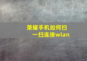 荣耀手机如何扫一扫连接wlan