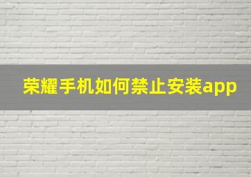 荣耀手机如何禁止安装app