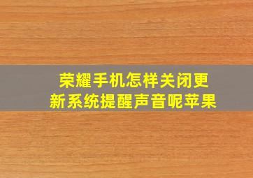 荣耀手机怎样关闭更新系统提醒声音呢苹果