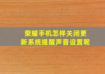 荣耀手机怎样关闭更新系统提醒声音设置呢