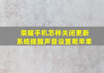 荣耀手机怎样关闭更新系统提醒声音设置呢苹果