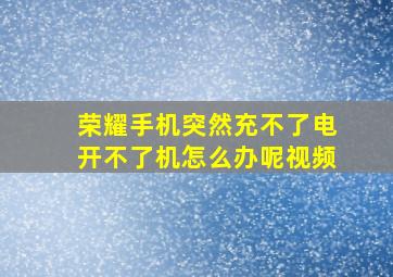 荣耀手机突然充不了电开不了机怎么办呢视频